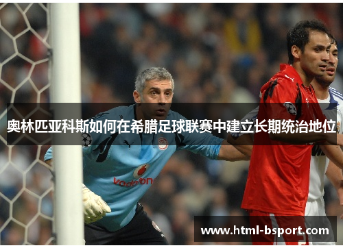 奥林匹亚科斯如何在希腊足球联赛中建立长期统治地位