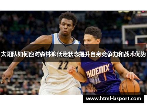 太阳队如何应对森林狼低迷状态提升自身竞争力和战术优势 太阳队如何应对森林狼低迷状态提升自身竞争力和战术优势