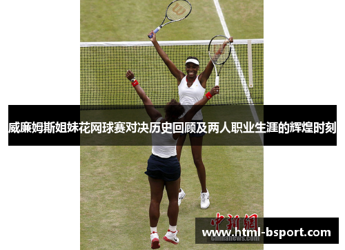 威廉姆斯姐妹花网球赛对决历史回顾及两人职业生涯的辉煌时刻 威廉姆斯姐妹花网球赛对决历史回顾及两人职业生涯的辉煌时刻
