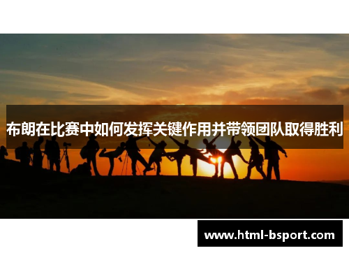 布朗在比赛中如何发挥关键作用并带领团队取得胜利 布朗在比赛中如何发挥关键作用并带领团队取得胜利
