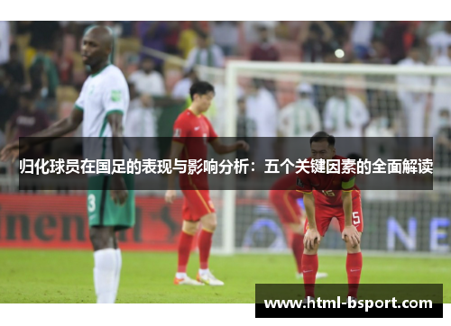 归化球员在国足的表现与影响分析：五个关键因素的全面解读